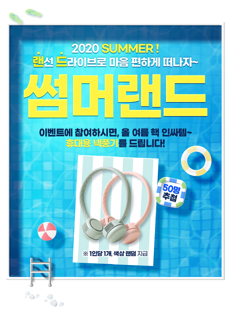 2020 SUMMER! 랜선 드라이브로 마음 편하게 떠나자! 썸머랜드 이벤트에 참여하시면, 올 여름 핵 인싸템~ 휴대용 넥풍기를 드립니다! 50명 추첨 *1인당 1개씩, 색상 랜덤 지급